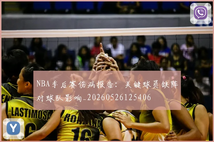 NBA季后赛伤病报告：关键球员缺阵对球队影响_20260526125406