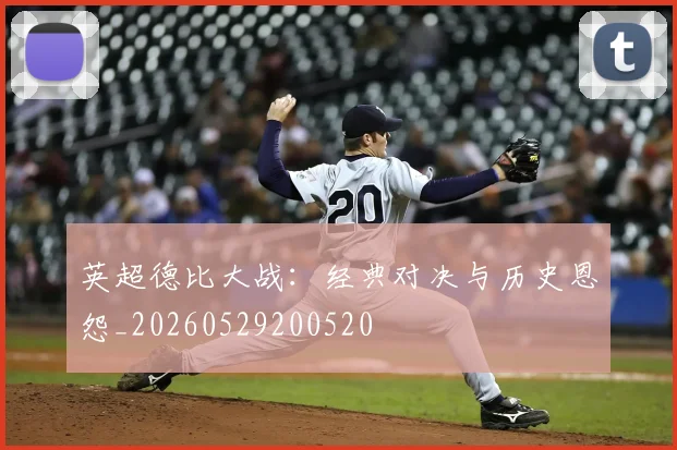 英超德比大战：经典对决与历史恩怨_20260529200520