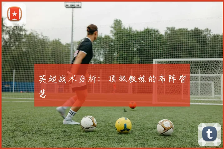 英超战术分析：顶级教练的布阵智慧