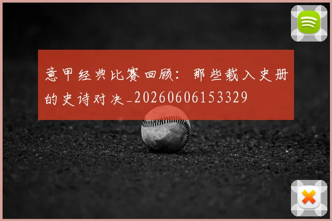 意甲经典比赛回顾：那些载入史册的史诗对决_20260606153329