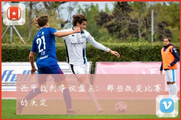 西甲裁判争议盘点：那些改变比赛的决定