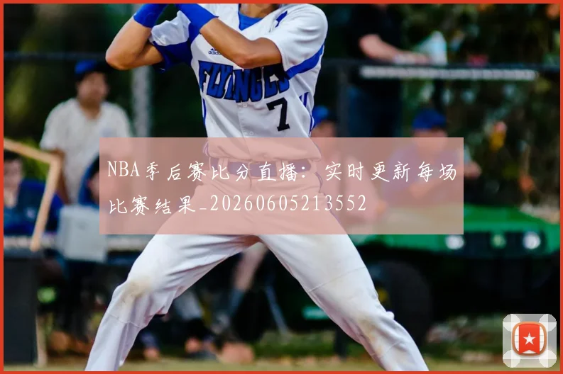 NBA季后赛比分直播：实时更新每场比赛结果_20260605213552