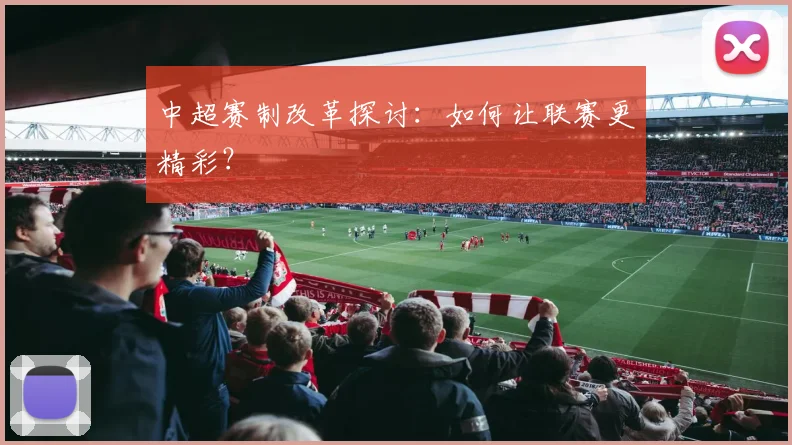 中超赛制改革探讨：如何让联赛更精彩？