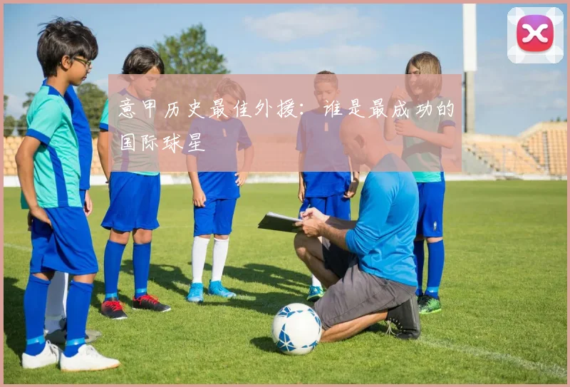 意甲历史最佳外援：谁是最成功的国际球星