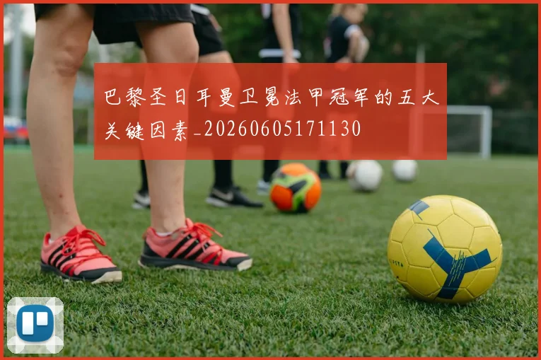 巴黎圣日耳曼卫冕法甲冠军的五大关键因素_20260605171130