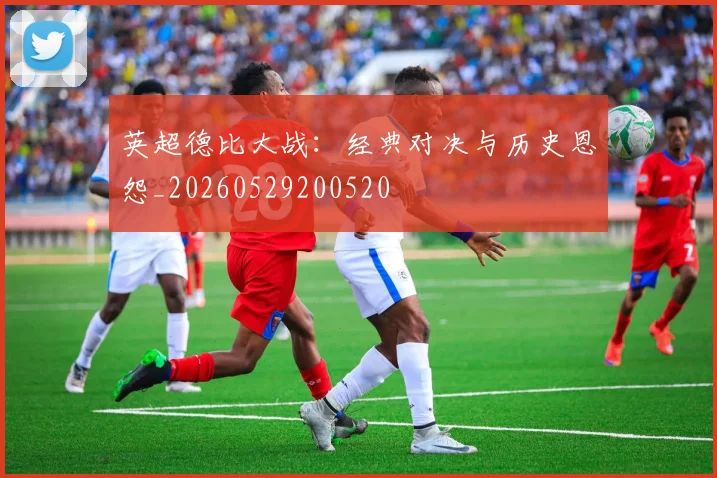 英超德比大战：经典对决与历史恩怨_20260529200520